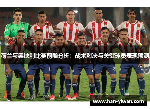 荷兰与奥地利比赛前瞻分析:战术对决与关键球员表现预测 荷兰与奥地利比赛前瞻分析:战术对决与关键球员表现预测