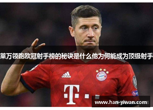 莱万领跑欧冠射手榜的秘诀是什么他为何能成为顶级射手