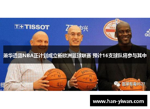 萧华透露NBA正计划成立新欧洲篮球联赛 预计16支球队将参与其中