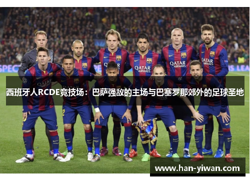 西班牙人RCDE竞技场:巴萨强敌的主场与巴塞罗那郊外的足球圣地 西班牙人RCDE竞技场:巴萨强敌的主场与巴塞罗那郊外的足球圣地