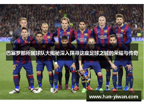 巴塞罗那所属球队大揭秘深入探寻这座足球之城的荣耀与传奇 巴塞罗那所属球队大揭秘深入探寻这座足球之城的荣耀与传奇