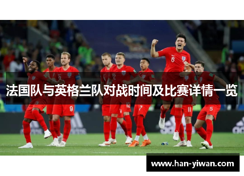 法国队与英格兰队对战时间及比赛详情一览 法国队与英格兰队对战时间及比赛详情一览
