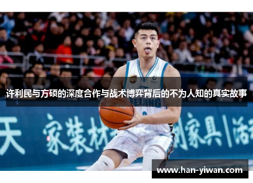 许利民与方硕的深度合作与战术博弈背后的不为人知的真实故事 许利民与方硕的深度合作与战术博弈背后的不为人知的真实故事