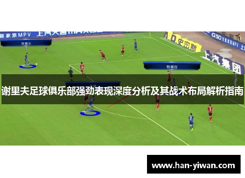 谢里夫足球俱乐部强劲表现深度分析及其战术布局解析指南 谢里夫足球俱乐部强劲表现深度分析及其战术布局解析指南