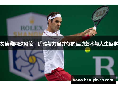 费德勒网球风范:优雅与力量并存的运动艺术与人生哲学 费德勒网球风范:优雅与力量并存的运动艺术与人生哲学