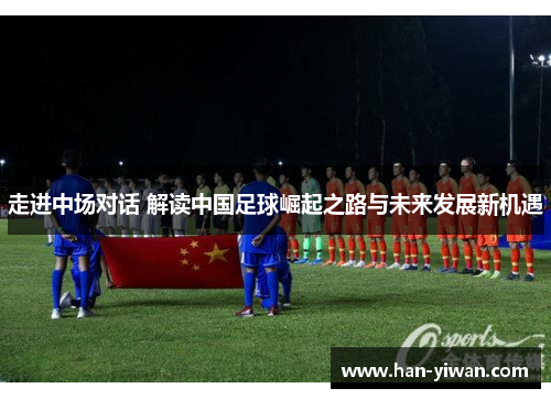 走进中场对话 解读中国足球崛起之路与未来发展新机遇