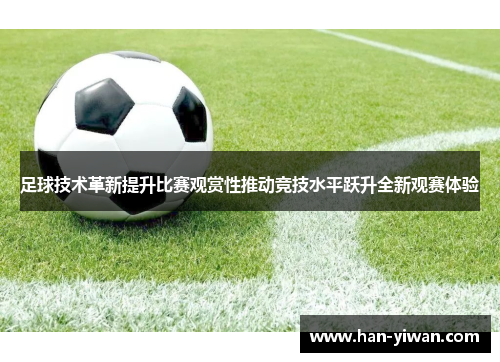 足球技术革新提升比赛观赏性推动竞技水平跃升全新观赛体验 足球技术革新提升比赛观赏性推动竞技水平跃升全新观赛体验