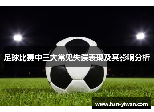 足球比赛中三大常见失误表现及其影响分析 足球比赛中三大常见失误表现及其影响分析