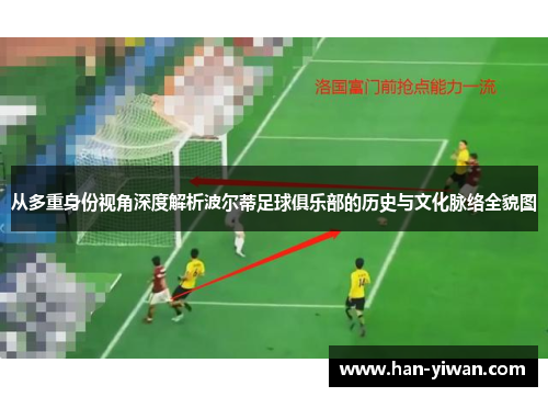 从多重身份视角深度解析波尔蒂足球俱乐部的历史与文化脉络全貌图 从多重身份视角深度解析波尔蒂足球俱乐部的历史与文化脉络全貌图