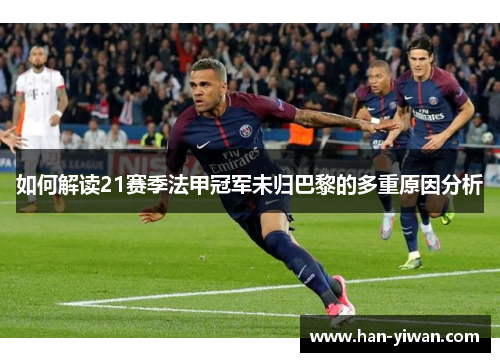 如何解读21赛季法甲冠军未归巴黎的多重原因分析