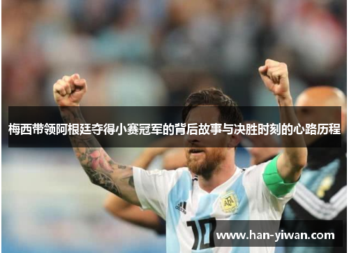 梅西带领阿根廷夺得小赛冠军的背后故事与决胜时刻的心路历程