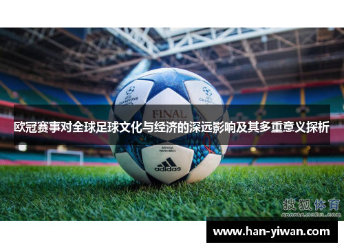 欧冠赛事对全球足球文化与经济的深远影响及其多重意义探析