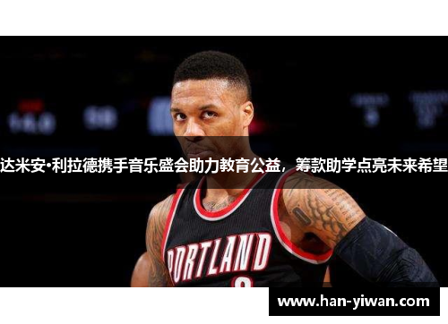 达米安·利拉德携手音乐盛会助力教育公益，筹款助学点亮未来希望