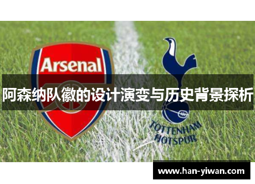 阿森纳队徽的设计演变与历史背景探析 阿森纳队徽的设计演变与历史背景探析