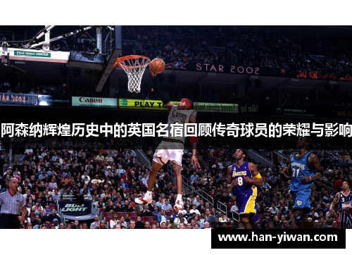 阿森纳辉煌历史中的英国名宿回顾传奇球员的荣耀与影响