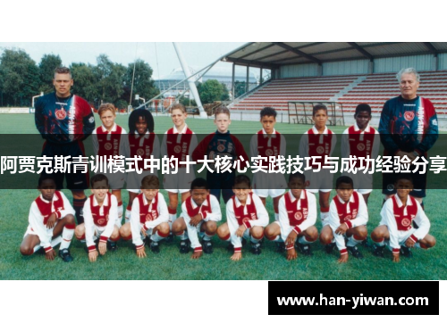 阿贾克斯青训模式中的十大核心实践技巧与成功经验分享 阿贾克斯青训模式中的十大核心实践技巧与成功经验分享