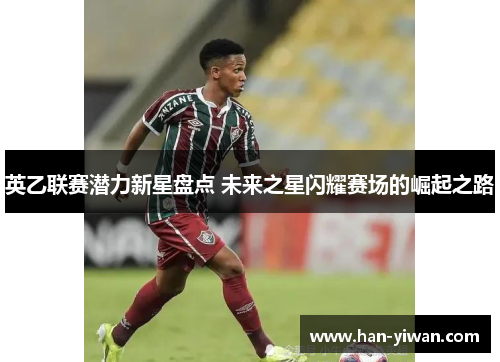 英乙联赛潜力新星盘点 未来之星闪耀赛场的崛起之路