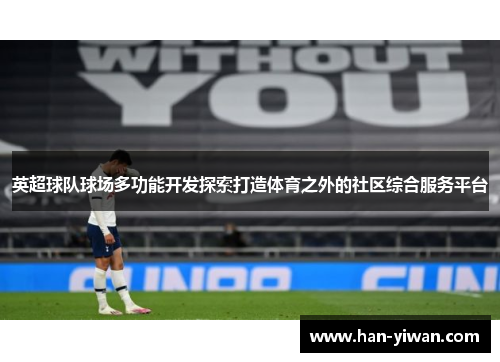 英超球队球场多功能开发探索打造体育之外的社区综合服务平台