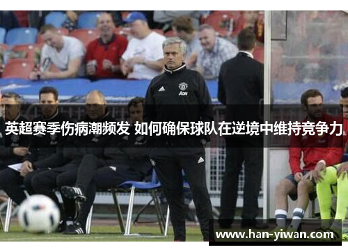 英超赛季伤病潮频发 如何确保球队在逆境中维持竞争力