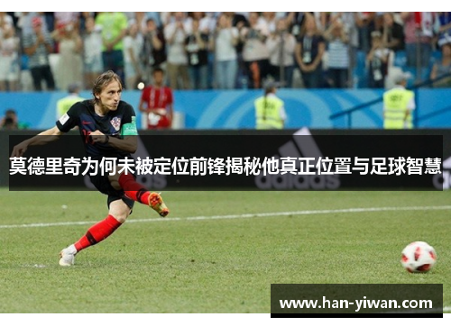 莫德里奇为何未被定位前锋揭秘他真正位置与足球智慧