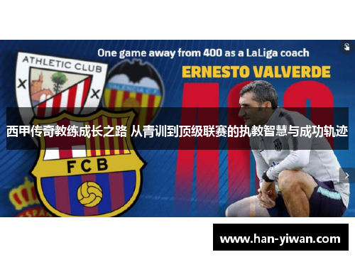 西甲传奇教练成长之路 从青训到顶级联赛的执教智慧与成功轨迹