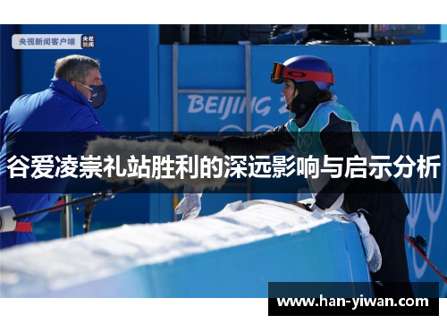 谷爱凌崇礼站胜利的深远影响与启示分析