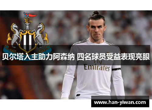 贝尔塔入主助力阿森纳 四名球员受益表现亮眼