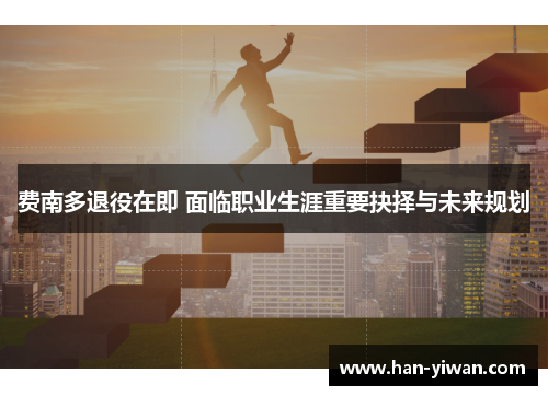 费南多退役在即 面临职业生涯重要抉择与未来规划 费南多退役在即 面临职业生涯重要抉择与未来规划