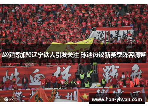 赵健博加盟辽宁铁人引发关注 球迷热议新赛季阵容调整