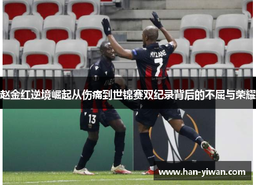 赵金红逆境崛起从伤痛到世锦赛双纪录背后的不屈与荣耀 赵金红逆境崛起从伤痛到世锦赛双纪录背后的不屈与荣耀