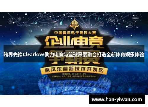 跨界先锋Clearlove助力电竞与篮球深度融合打造全新体育娱乐体验