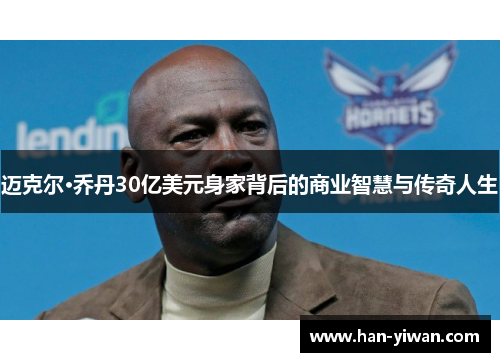 迈克尔·乔丹30亿美元身家背后的商业智慧与传奇人生