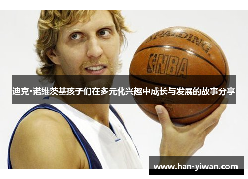 迪克·诺维茨基孩子们在多元化兴趣中成长与发展的故事分享