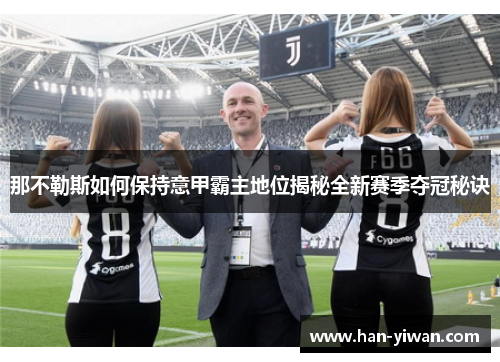 那不勒斯如何保持意甲霸主地位揭秘全新赛季夺冠秘诀 那不勒斯如何保持意甲霸主地位揭秘全新赛季夺冠秘诀