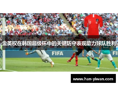 金英权在韩国超级杯中的关键防守表现助力球队胜利