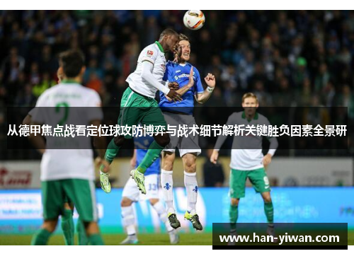 从德甲焦点战看定位球攻防博弈与战术细节解析关键胜负因素全景研 从德甲焦点战看定位球攻防博弈与战术细节解析关键胜负因素全景研
