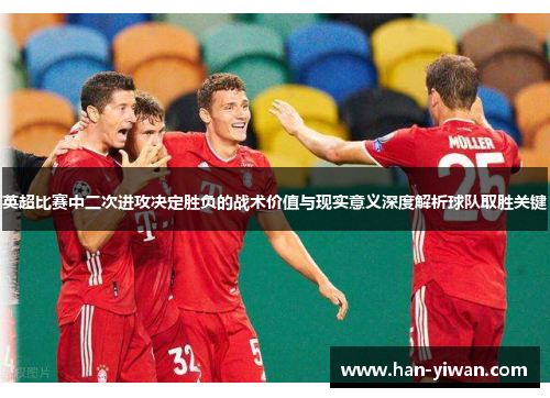 英超比赛中二次进攻决定胜负的战术价值与现实意义深度解析球队取胜关键 英超比赛中二次进攻决定胜负的战术价值与现实意义深度解析球队取胜关键