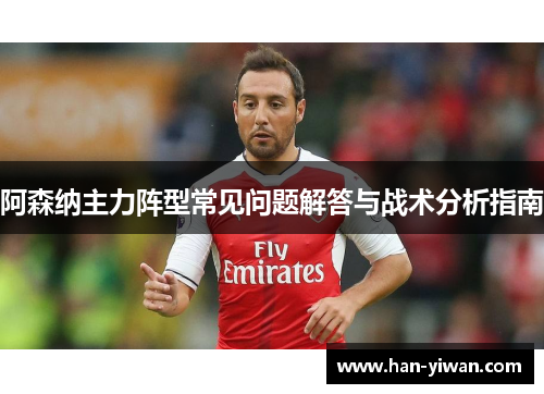 阿森纳主力阵型常见问题解答与战术分析指南 阿森纳主力阵型常见问题解答与战术分析指南