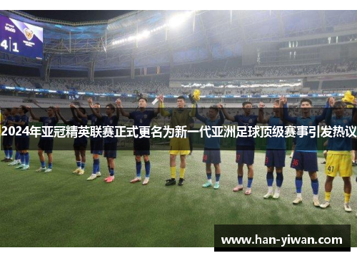 2024年亚冠精英联赛正式更名为新一代亚洲足球顶级赛事引发热议 2024年亚冠精英联赛正式更名为新一代亚洲足球顶级赛事引发热议