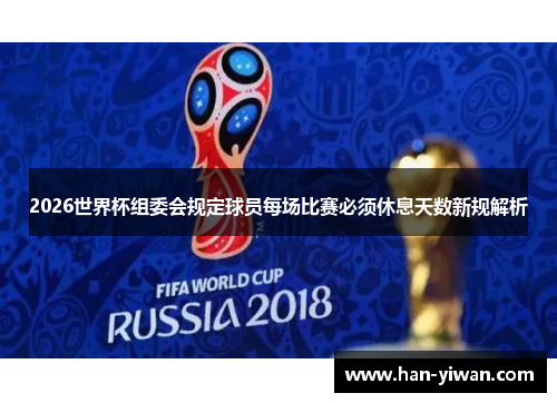 2026世界杯组委会规定球员每场比赛必须休息天数新规解析