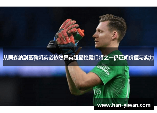 从阿森纳到富勒姆莱诺依然是英超最稳健门将之一仍证明价值与实力 从阿森纳到富勒姆莱诺依然是英超最稳健门将之一仍证明价值与实力