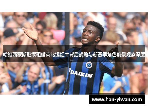 哈维西蒙斯继续租借莱比锡红牛背后战略与新赛季角色前景观察深度 哈维西蒙斯继续租借莱比锡红牛背后战略与新赛季角色前景观察深度