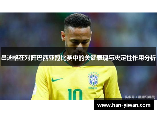 吕迪格在对阵巴西亚冠比赛中的关键表现与决定性作用分析