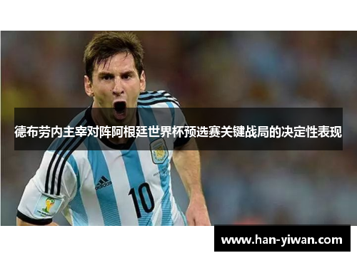 德布劳内主宰对阵阿根廷世界杯预选赛关键战局的决定性表现 德布劳内主宰对阵阿根廷世界杯预选赛关键战局的决定性表现