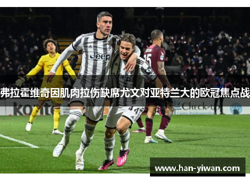 弗拉霍维奇因肌肉拉伤缺席尤文对亚特兰大的欧冠焦点战 弗拉霍维奇因肌肉拉伤缺席尤文对亚特兰大的欧冠焦点战