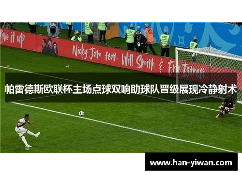 帕雷德斯欧联杯主场点球双响助球队晋级展现冷静射术 帕雷德斯欧联杯主场点球双响助球队晋级展现冷静射术