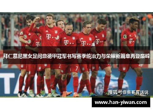 拜仁慕尼黑女足问鼎德甲冠军书写赛季统治力与荣耀新篇章再登巅峰 拜仁慕尼黑女足问鼎德甲冠军书写赛季统治力与荣耀新篇章再登巅峰