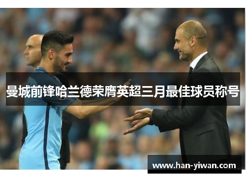 曼城前锋哈兰德荣膺英超三月最佳球员称号 曼城前锋哈兰德荣膺英超三月最佳球员称号