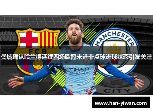 曼城确认哈兰德连续四场欧冠未进非点球进球状态引发关注 曼城确认哈兰德连续四场欧冠未进非点球进球状态引发关注