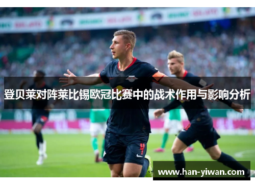 登贝莱对阵莱比锡欧冠比赛中的战术作用与影响分析 登贝莱对阵莱比锡欧冠比赛中的战术作用与影响分析